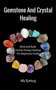 Gemstone and crystal healing: mind and body human energy healing for beginners guide ; : the 7 chakras: a beginners guide to your energy system box set collection cover image