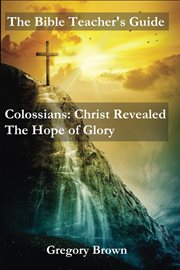 Colossians: christ revealed: the hope of glory. The Bible Teacher's Guide cover image