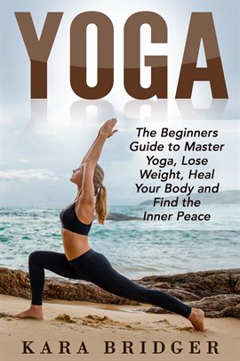 Yoga : The Beginners Guide to Master Yoga, Lose Weight, Heal Your Body and Find the Inner Peace.