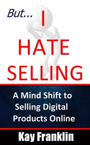 But i hate selling! a mind shift to selling digital products online. A Mind Shift to Selling Digital Products Online cover image