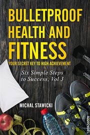 Bulletproof health and fitness: your secret key to high achievement cover image