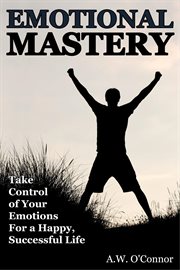 Emotional mastery: take control of your emotions for a happy successful life cover image