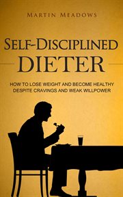 Self-disciplined dieter : how to lose weight and become healthy despite cravings and weak willpower cover image