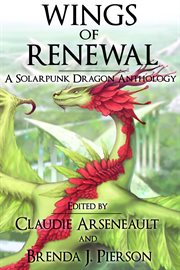 Wings of renewal : a solarpunk dragon anthology cover image
