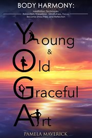 Yoga: young & old graceful art. Body Harmony Meditation, Techniques, Relaxation, Happiness, Mindfulness, Focus, Become Stress Free cover image
