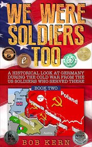 We were soldiers too. Book two, A historical look at Germany during the Cold War from the US soldiers who served there cover image
