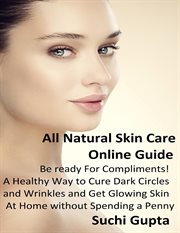 All natural skin care online guide: a healthy way to cure dark circles and wrinkles and get glowi cover image