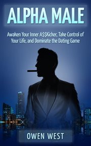 Alpha Male : Awaken the Inner A$$Kicker, Take Control of Your Life, and Dominate The Dating Game. PUA cover image