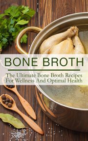 Bone broth: the ultimate bone broth recipes for wellness and optimal health cover image