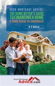 Good mortgage advice : the home buyer's guide to financing a home : a crash course for confidence cover image