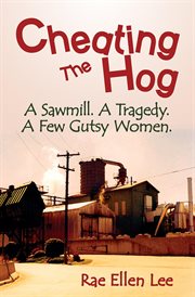 Cheating the hog: a sawmill. a tragedy. a few gutsy women cover image