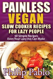Painless vegan slow cooker recipes for lazy people: 50 simple vegan cooker recipes even your lazy cover image