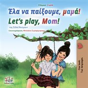 Έλα να παίξουμε, μαμά! Let's Play, Mom! : Greek English Bilingual Book for Children cover image