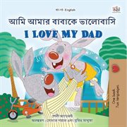 আমি আমার বাবাকে ভালোবাসি I Love My Dad : Bengali English Bilingual Collection cover image