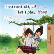 চলো খেলা করি, মা! Let's Play, Mom! : Bengali English Bilingual Collection cover image