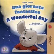 Una Giornata Fantastica a Wonderful Day : Italian English Bilingual Collection cover image