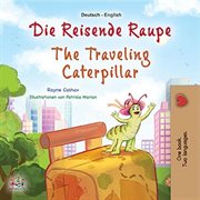 Die Reisende Raupe The Traveling Caterpillar : German English Bilingual Book for Children cover image
