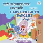 I Love to Go to Daycare : Bengali English Bilingual Collection cover image