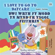 I Love to Go to Daycare Dwi wrth fy modd yn mynd i'r ysgol feithrin : English Welsh Bilingual Collection cover image