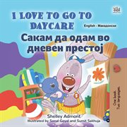 I Love to Go to Daycare Сакам да Одам во Дневен Престој : English Macedonian Bilingual Collection cover image