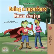 Being a Superhero Kuwa shujaa : English Swahili Bilingual Collection cover image