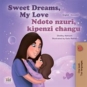 Sweet Dreams, My Love Ndoto nzuri, kipenzi changu : English Swahili Bilingual Collection cover image