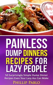 Painless dump dinners recipes for lazy people: 50 surprisingly simple dump dinner recipes even yo cover image