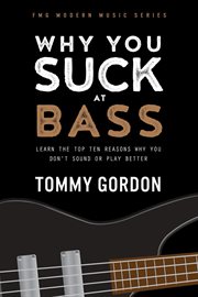 Why you suck at bass: learn the top ten reasons why you don't sound or play better cover image