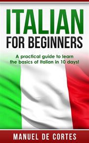 Italian for beginners: a practical guide to learn the basics of italian in 10 days! cover image