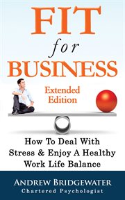 Fit for business - extended edition. How To Deal With Stress & Enjoy A Healthy Work Life Balance cover image