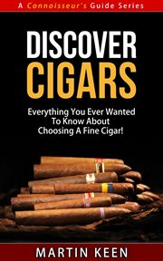 Discover cigars: everything you ever wanted to know about choosing a fine cigar! : everything you ever wanted to know about choosing a fince cigar! cover image