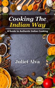 Cooking the india way: a guide to authentic indian cooking : A Guide to Authentic Indian Cooking cover image