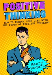 Positive thinking: how to enrich your life with the power of positive thinking cover image
