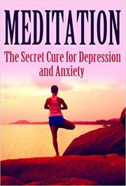 Meditation : The Secret Cure for Depression and Anxiety. Mediation, Self Healing, Positive Affirmations cover image