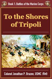 To the Shores of Tripoli : Battles of the Marine Corps. Volume 1 cover image