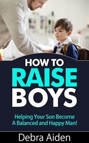How to raise boys - helping your son become a balanced and happy man : helping your son become a balanced and happy man! cover image