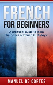 French for Beginners: A Practical Guide to Learn the Basics of French in 10 Days!