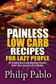 Painless low carb recipes for lazy people: 50 simple low carbohydrate foods even your lazy ass ca cover image