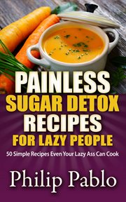 Painless sugar detox recipes for lazy people: 50 simple sugae detox recipes even your lazy ass ca cover image