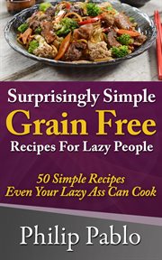 Surprisingly simple grains free recipes for lazy people: 50 simple gluten free recipes even your cover image