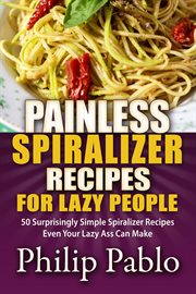 Painless spiralizer recipes for lazy people: 50 surprisingly simple spiralizer recipes even your cover image