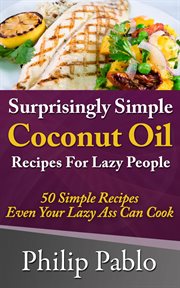 Surprisingly simple coconut oil recipes for lazy people: 50 simple coconut oil cookings even your cover image