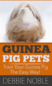 Guinea pig pets: train your guinea pig the easy way! : train your guinea pig the easy way! cover image