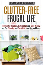 Clutter-free frugal life: downsize, organize, rationalize and save money as you simplify and decl cover image