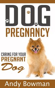 Dog pregnancy - caring for your dog : caring for your pregnant dog cover image