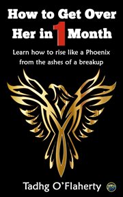 How to Get over Her in 1 Month : Learn How to Rise Like a Phoenix From the Ashes of a Breakup cover image