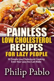 Painless low cholesterol recipes for lazy people: 50 simple low cholesterol cooking even your laz cover image