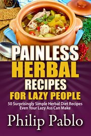 Painless herbal recipes for lazy people: 50 simple herbal recipes even your lazy ass can make cover image