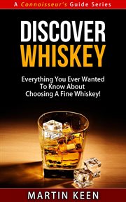 Discover whiskey - everything you ever wanted to know about choosing a fine whiskey! : everything you ever wanted to know about choosing a fine whiskey! cover image