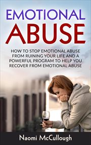 Emotional Abuse : How to Stop Emotional Abuse From Ruining Your Life and a Powerful Program to Help Y cover image